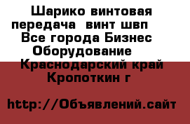 Шарико винтовая передача, винт швп  . - Все города Бизнес » Оборудование   . Краснодарский край,Кропоткин г.
